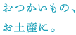 おつかいもの、お土産に。