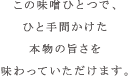 便利でおいしく日持ちする味噌は、どなたにもご満足いただけます。