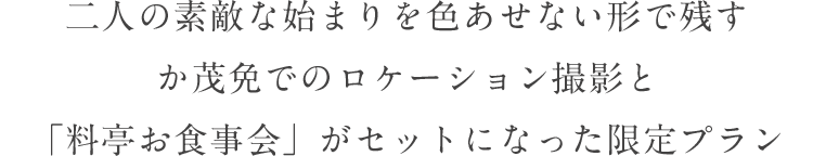 二人の素敵な始まりを色あせない形で残す か茂免でのロケーション撮影と「料亭お食事会」がセットになった限定プラン